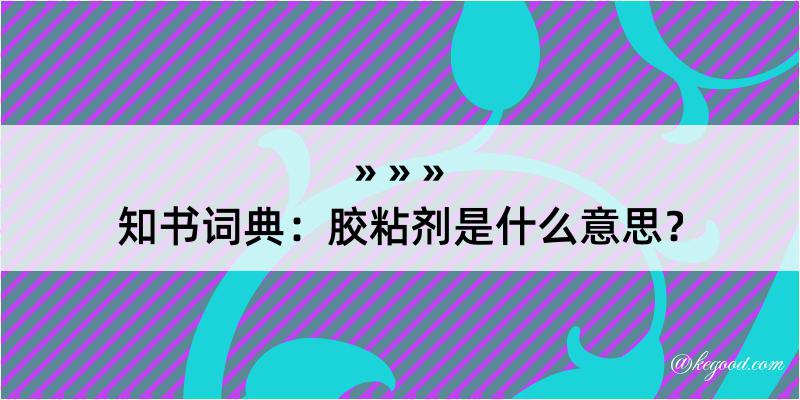 知书词典：胶粘剂是什么意思？