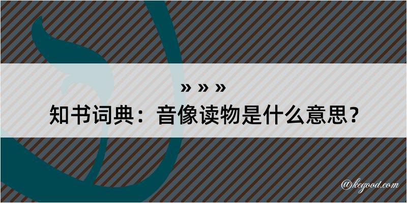 知书词典：音像读物是什么意思？