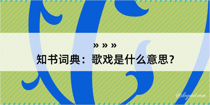 知书词典：歌戏是什么意思？