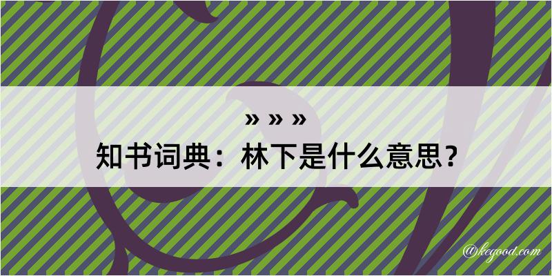 知书词典：林下是什么意思？