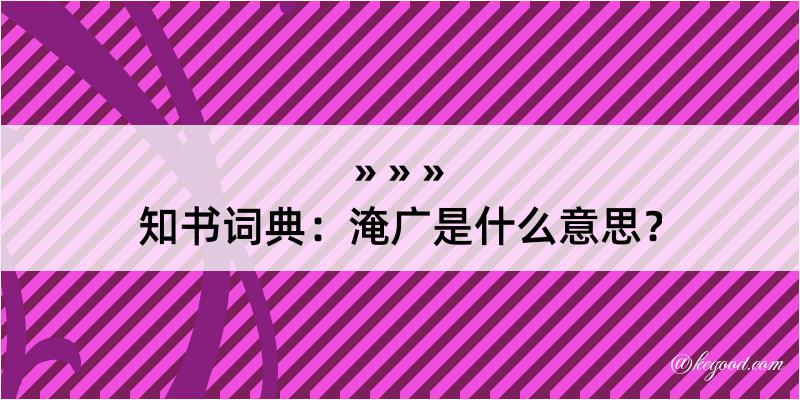 知书词典：淹广是什么意思？