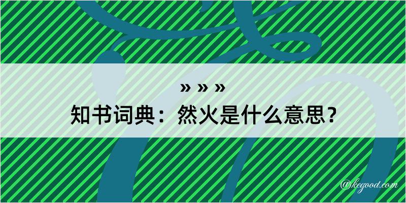 知书词典：然火是什么意思？