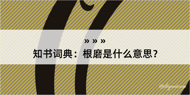 知书词典：根磨是什么意思？