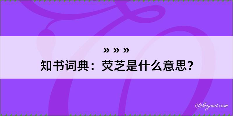 知书词典：荧芝是什么意思？