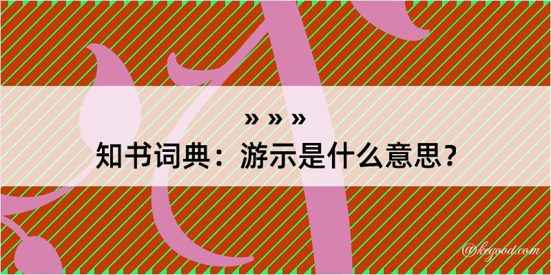 知书词典：游示是什么意思？