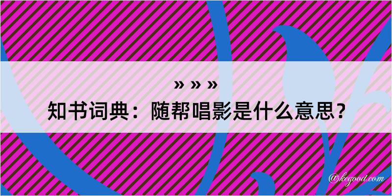 知书词典：随帮唱影是什么意思？