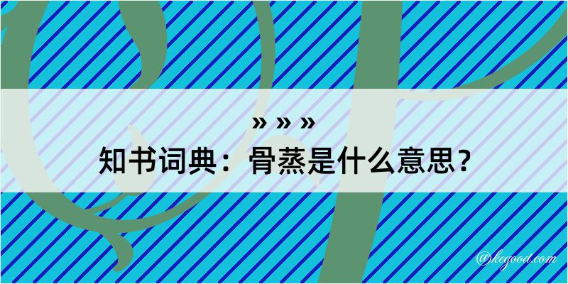 知书词典：骨蒸是什么意思？