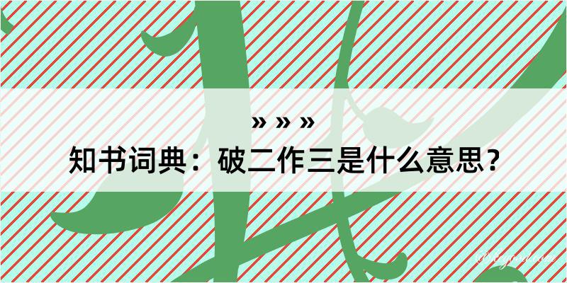 知书词典：破二作三是什么意思？