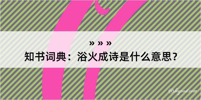 知书词典：浴火成诗是什么意思？