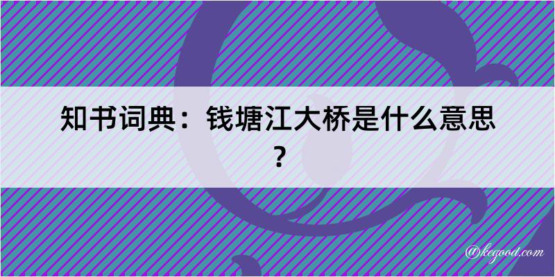 知书词典：钱塘江大桥是什么意思？