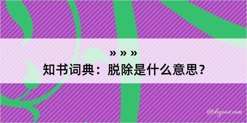 知书词典：脱除是什么意思？