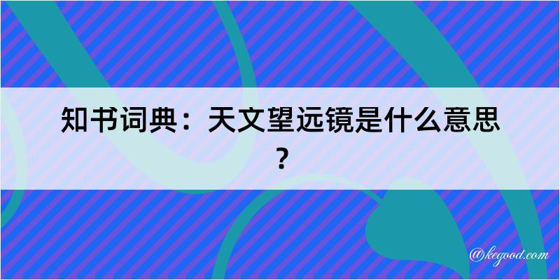 知书词典：天文望远镜是什么意思？