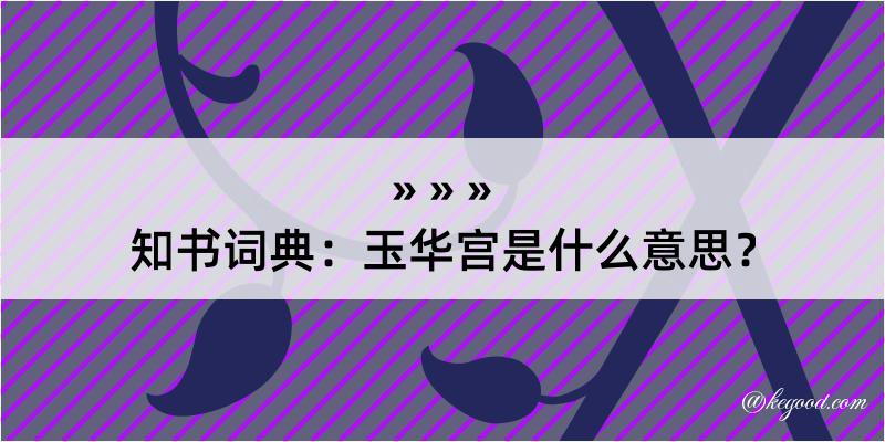 知书词典：玉华宫是什么意思？