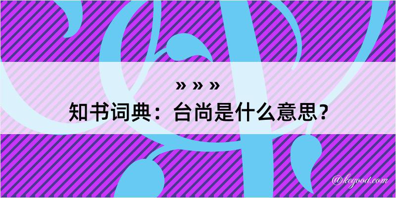 知书词典：台尚是什么意思？