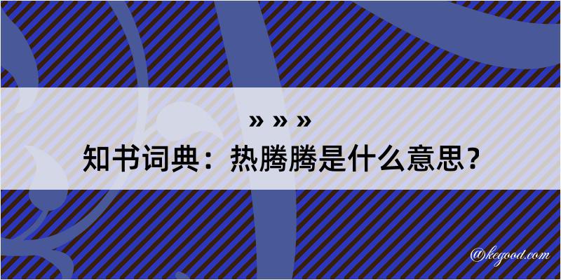 知书词典：热腾腾是什么意思？