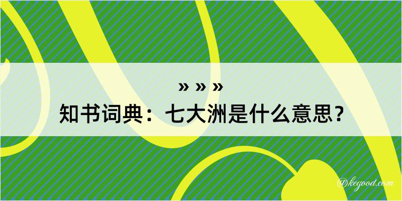 知书词典：七大洲是什么意思？