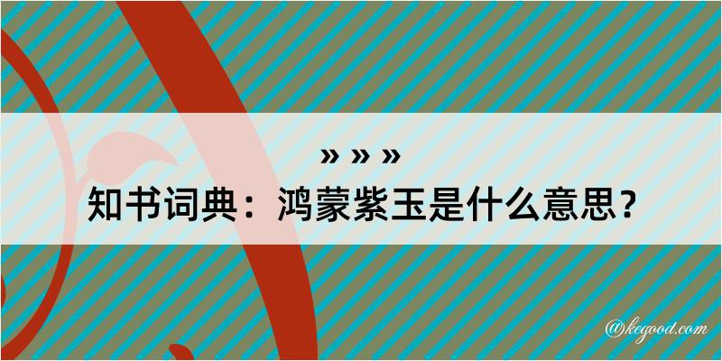 知书词典：鸿蒙紫玉是什么意思？