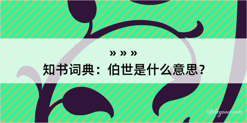 知书词典：伯世是什么意思？