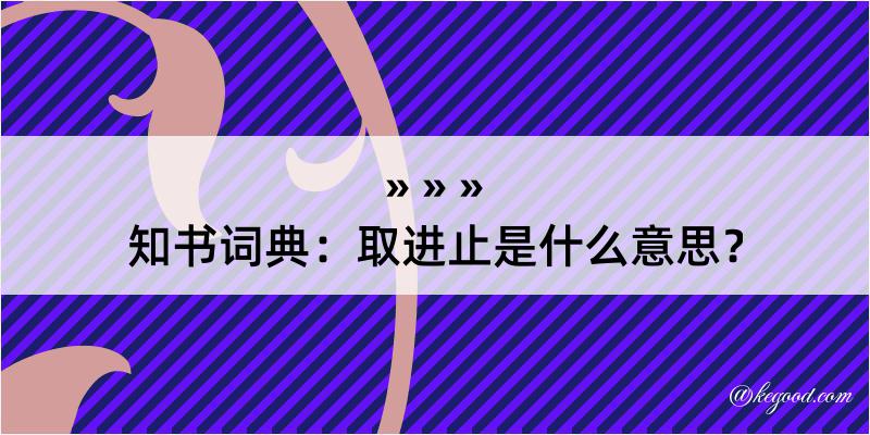 知书词典：取进止是什么意思？