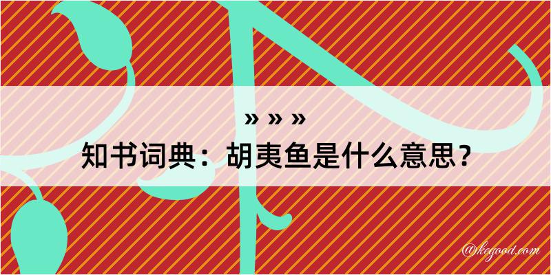 知书词典：胡夷鱼是什么意思？