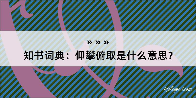 知书词典：仰攀俯取是什么意思？