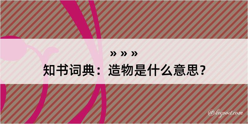 知书词典：造物是什么意思？