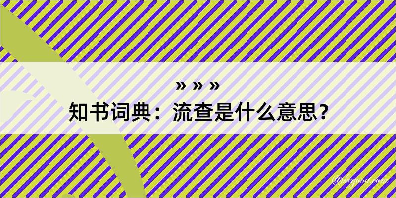 知书词典：流查是什么意思？