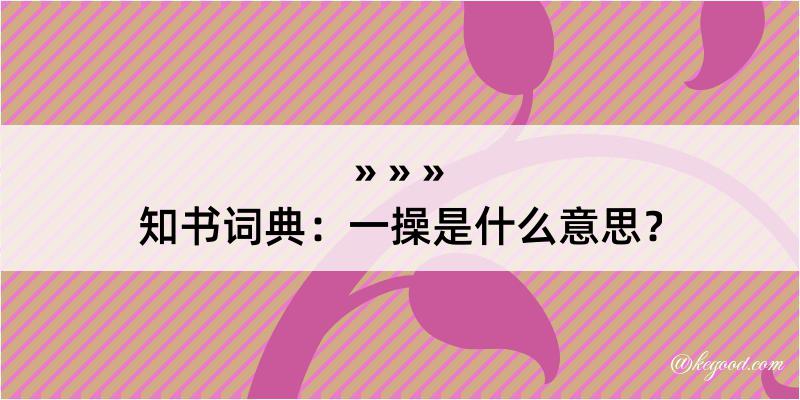 知书词典：一操是什么意思？