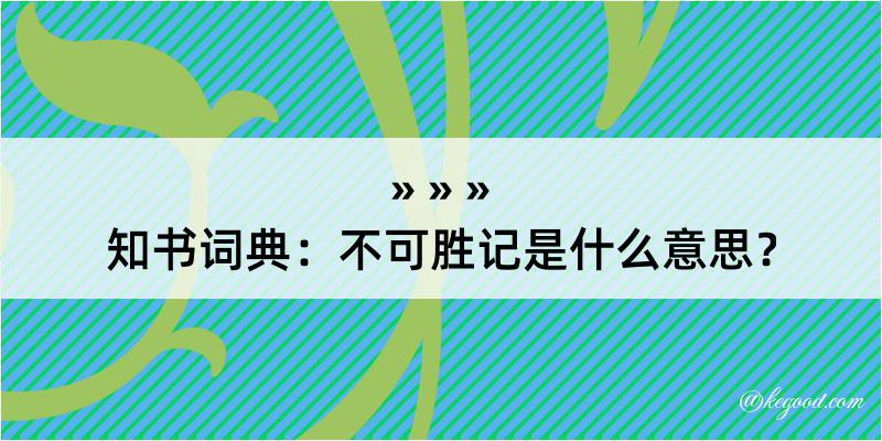 知书词典：不可胜记是什么意思？