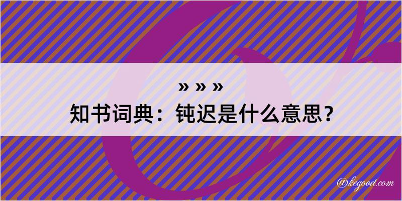 知书词典：钝迟是什么意思？