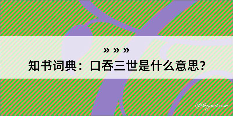 知书词典：口吞三世是什么意思？