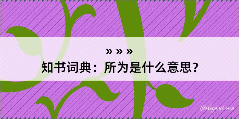 知书词典：所为是什么意思？