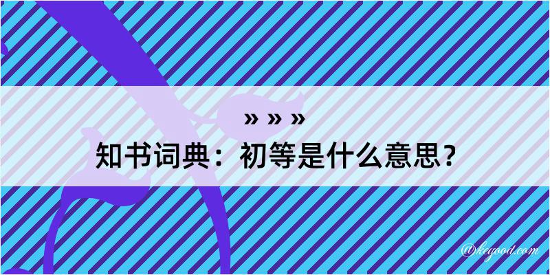 知书词典：初等是什么意思？