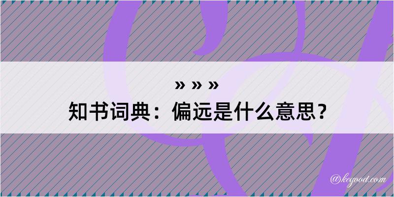 知书词典：偏远是什么意思？