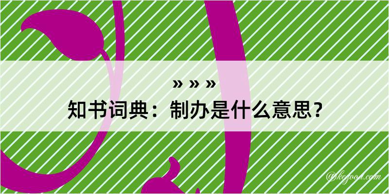 知书词典：制办是什么意思？