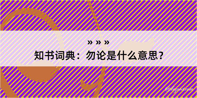 知书词典：勿论是什么意思？