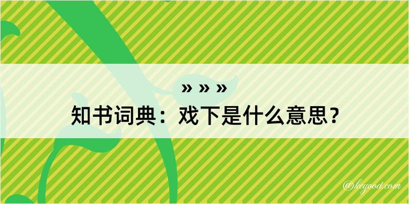 知书词典：戏下是什么意思？