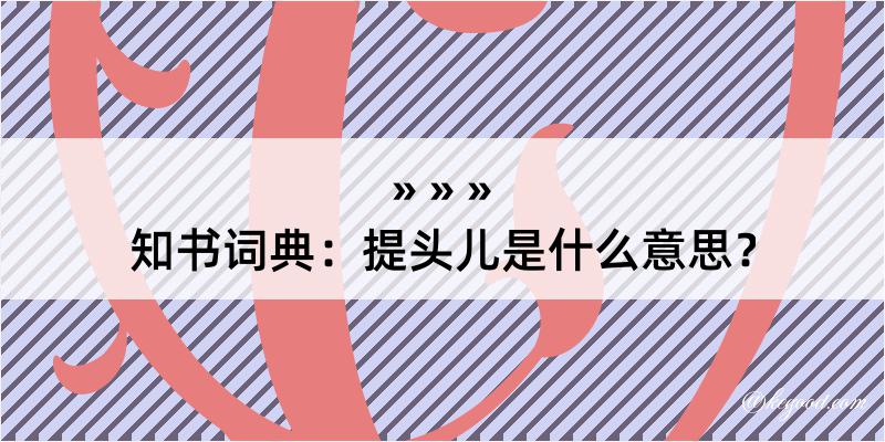 知书词典：提头儿是什么意思？