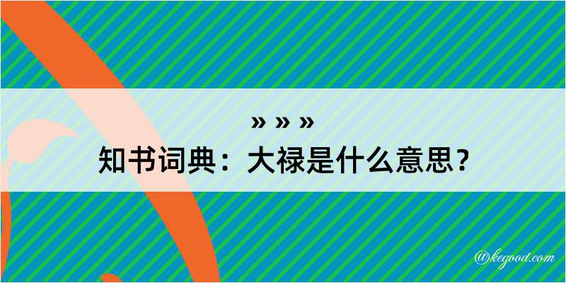 知书词典：大禄是什么意思？