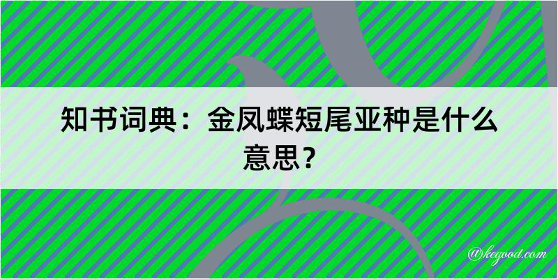 知书词典：金凤蝶短尾亚种是什么意思？