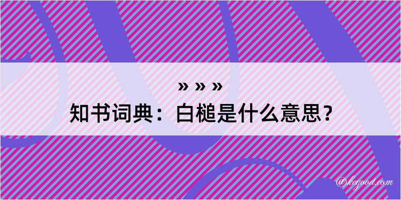 知书词典：白槌是什么意思？