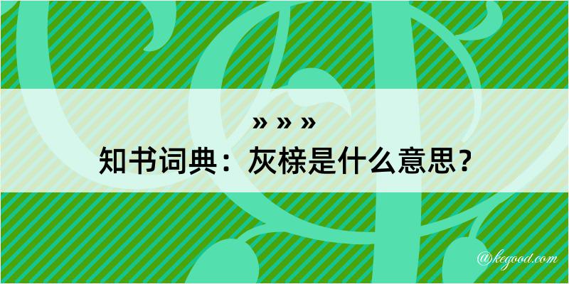 知书词典：灰榇是什么意思？