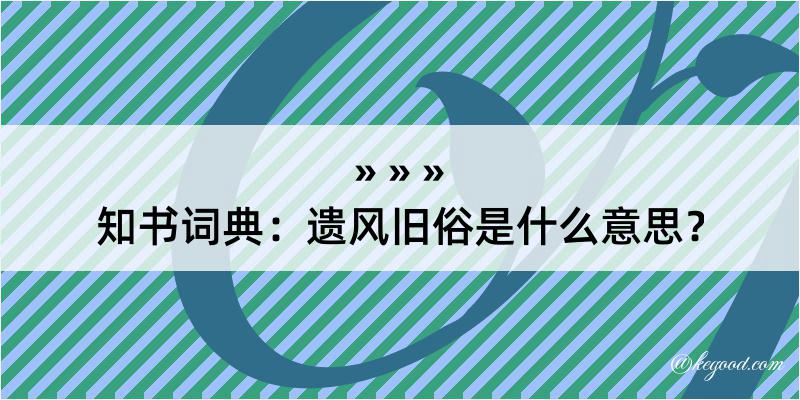 知书词典：遗风旧俗是什么意思？