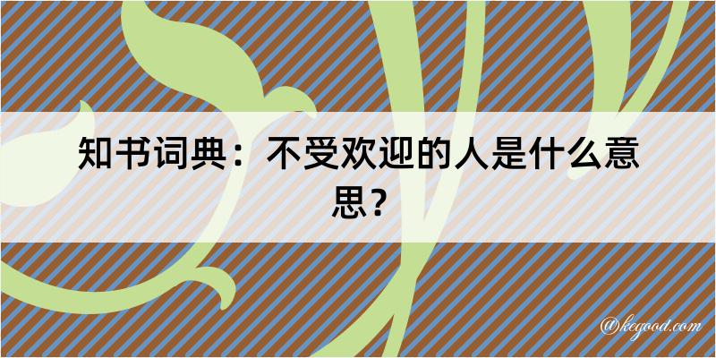 知书词典：不受欢迎的人是什么意思？