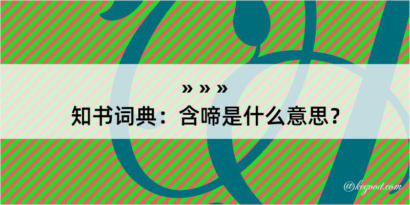 知书词典：含啼是什么意思？