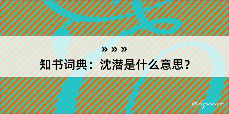 知书词典：沈潜是什么意思？