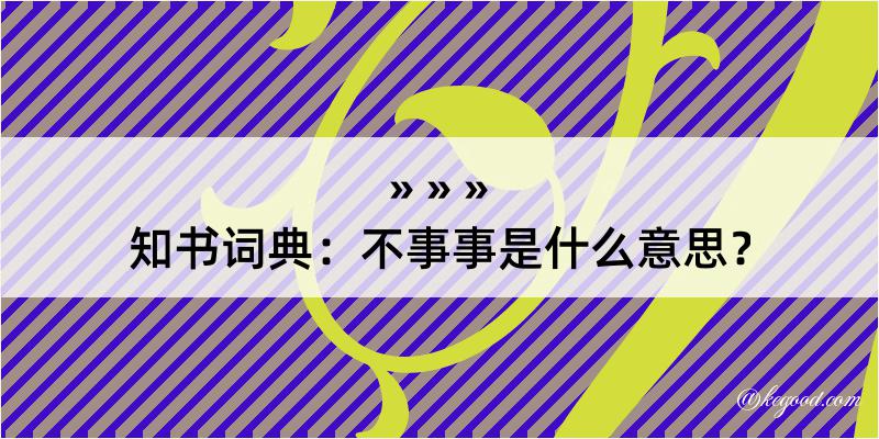 知书词典：不事事是什么意思？