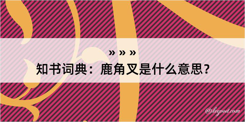 知书词典：鹿角叉是什么意思？