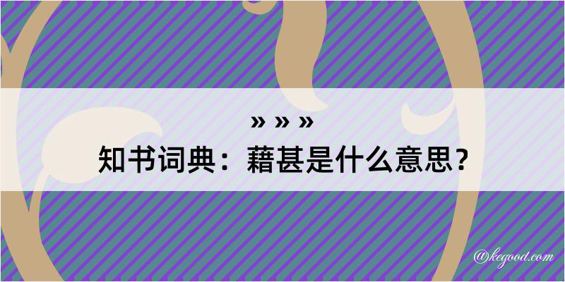 知书词典：藉甚是什么意思？