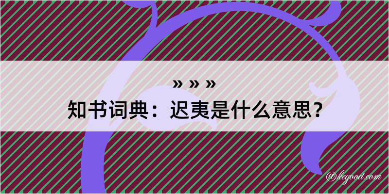 知书词典：迟夷是什么意思？